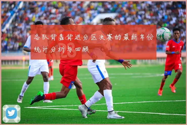 各队背靠背进分区决赛的最新年份统计分析与回顾