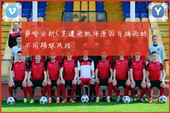萨哈分析C罗遭受批评原因与梅西的不同踢球风格
